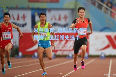 米兰体育_运动员奋力拼搏，追赶领先选手