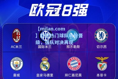 【milan.com】欧冠热门球队纷纷晋级，强队对决再现