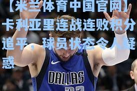 【米兰体育中国官网】卡利亚里连战连败积分追平，球员状态令人疑惑