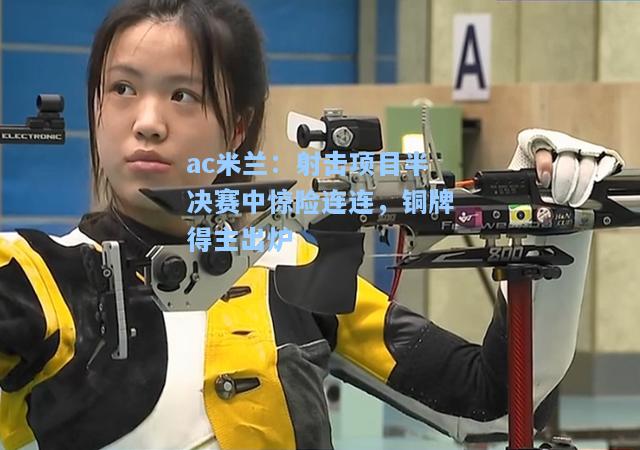 射击项目半决赛中惊险连连，铜牌得主出炉