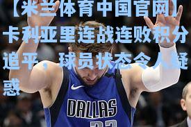 【米兰体育中国官网】卡利亚里连战连败积分追平，球员状态令人疑惑