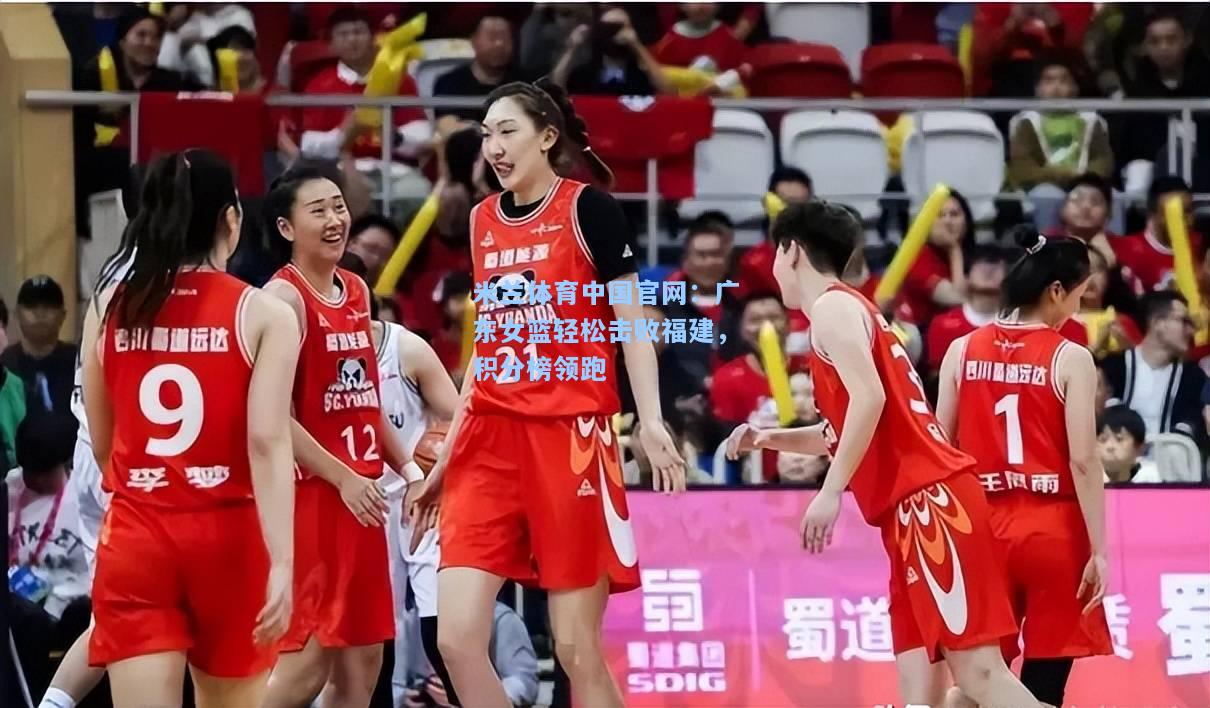 米兰体育中国官网：广东女篮轻松击败福建，积分榜领跑